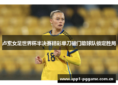 卢索女足世界杯半决赛精彩单刀破门助球队锁定胜局 卢索女足世界杯半决赛精彩单刀破门助球队锁定胜局
