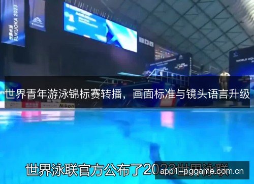 世界青年游泳锦标赛转播,画面标准与镜头语言升级 世界青年游泳锦标赛转播,画面标准与镜头语言升级