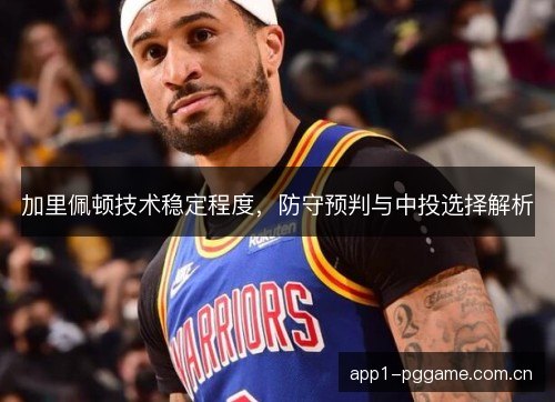 加里佩顿技术稳定程度,防守预判与中投选择解析 加里佩顿技术稳定程度,防守预判与中投选择解析