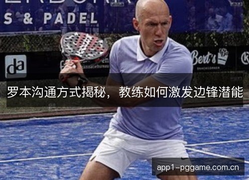 罗本沟通方式揭秘，教练如何激发边锋潜能