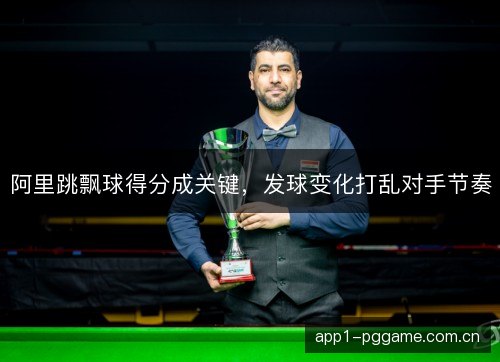 阿里跳飘球得分成关键，发球变化打乱对手节奏