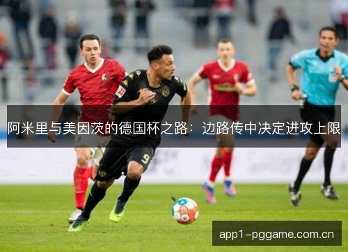 阿米里与美因茨的德国杯之路：边路传中决定进攻上限